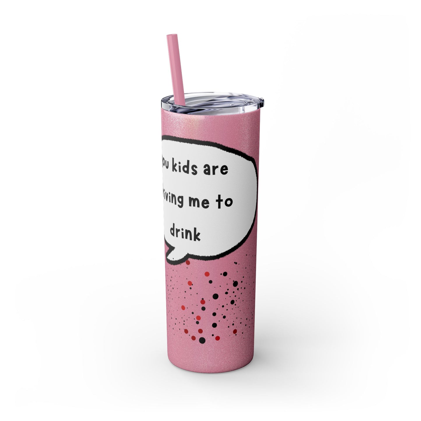 You Kids Are Driving Me To Drink! 20oz tumbler