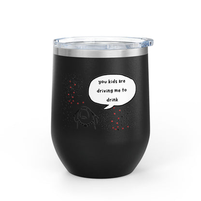 You Kids Are Driving Me To Drink! 12oz tumbler