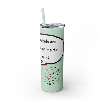 You Kids Are Driving Me To Drink! 20oz tumbler