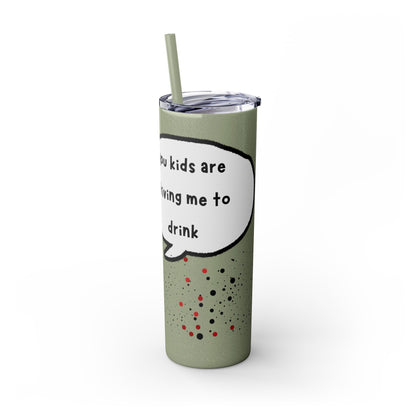 You Kids Are Driving Me To Drink! 20oz tumbler