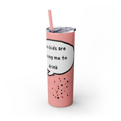 You Kids Are Driving Me To Drink! 20oz tumbler
