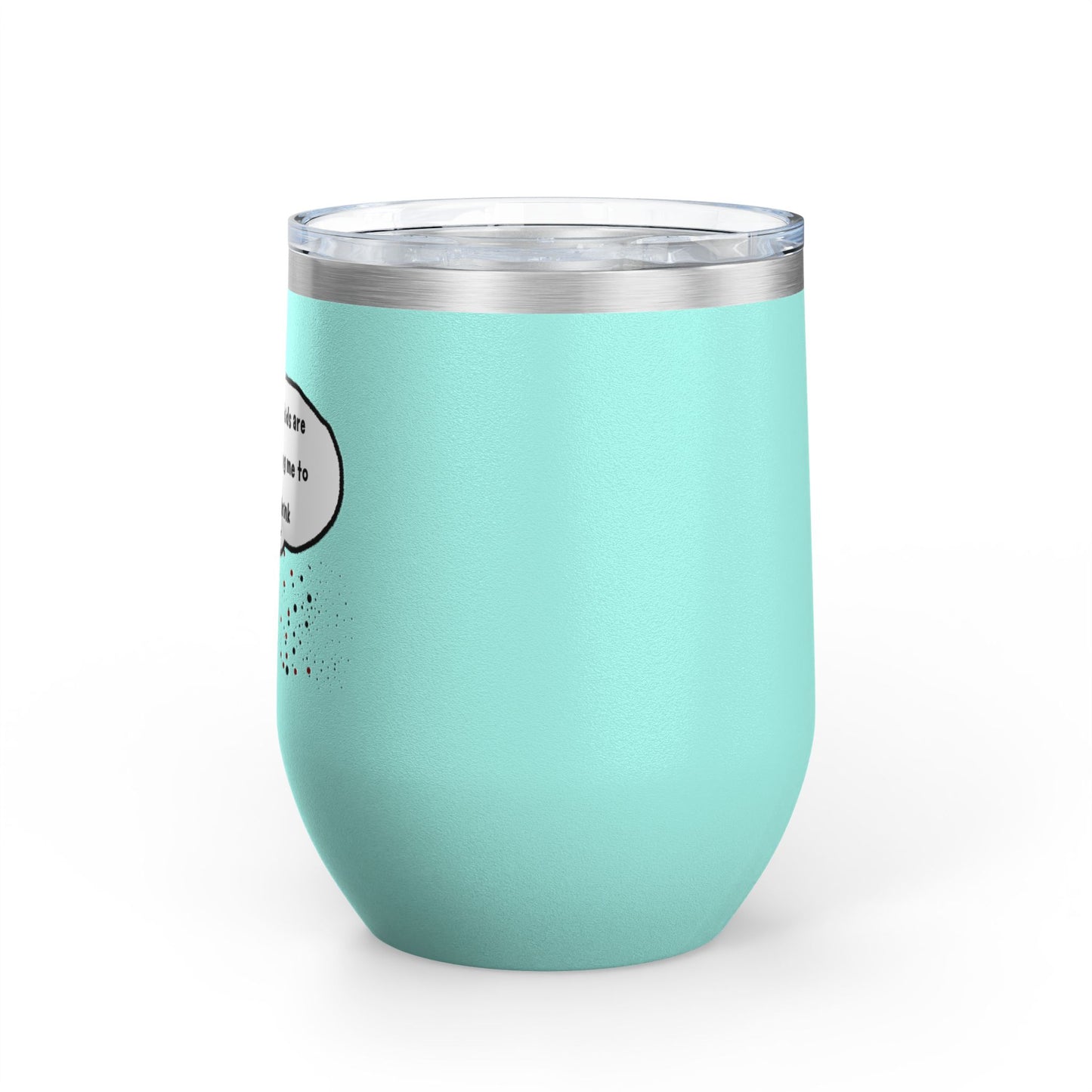 You Kids Are Driving Me To Drink! 12oz tumbler