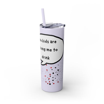 You Kids Are Driving Me To Drink! 20oz tumbler