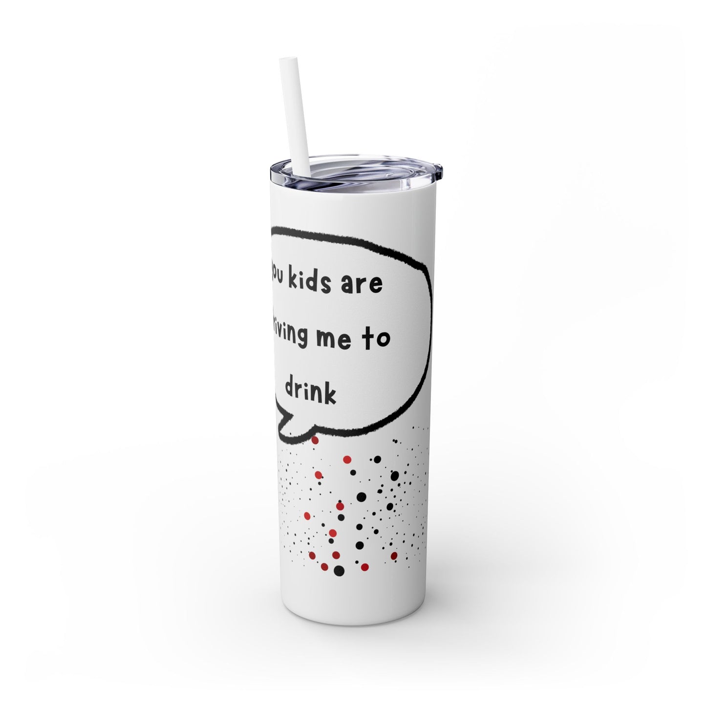 You Kids Are Driving Me To Drink! 20oz tumbler
