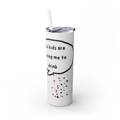 You Kids Are Driving Me To Drink! 20oz tumbler