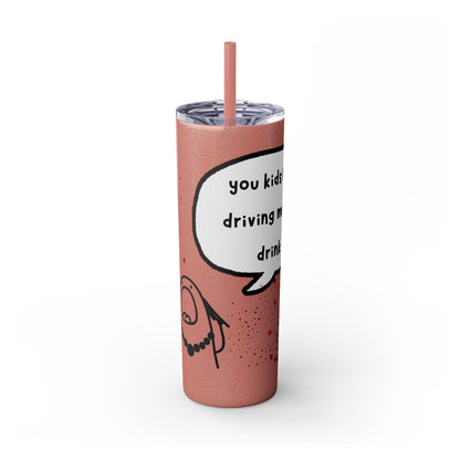 You Kids Are Driving Me To Drink! 20oz tumbler