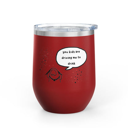 You Kids Are Driving Me To Drink! 12oz tumbler