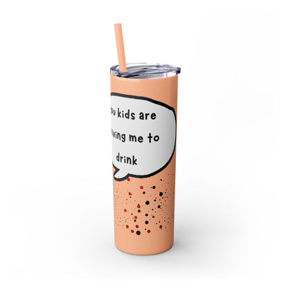 You Kids Are Driving Me To Drink! 20oz tumbler