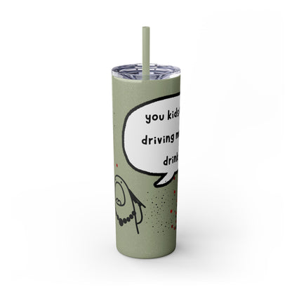 You Kids Are Driving Me To Drink! 20oz tumbler