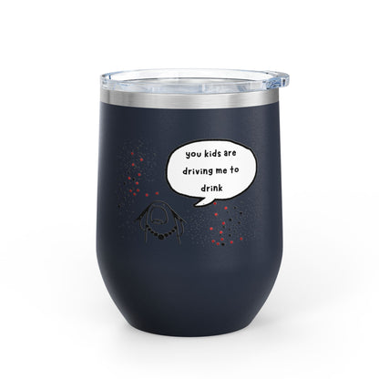 You Kids Are Driving Me To Drink! 12oz tumbler