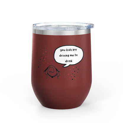 You Kids Are Driving Me To Drink! 12oz tumbler