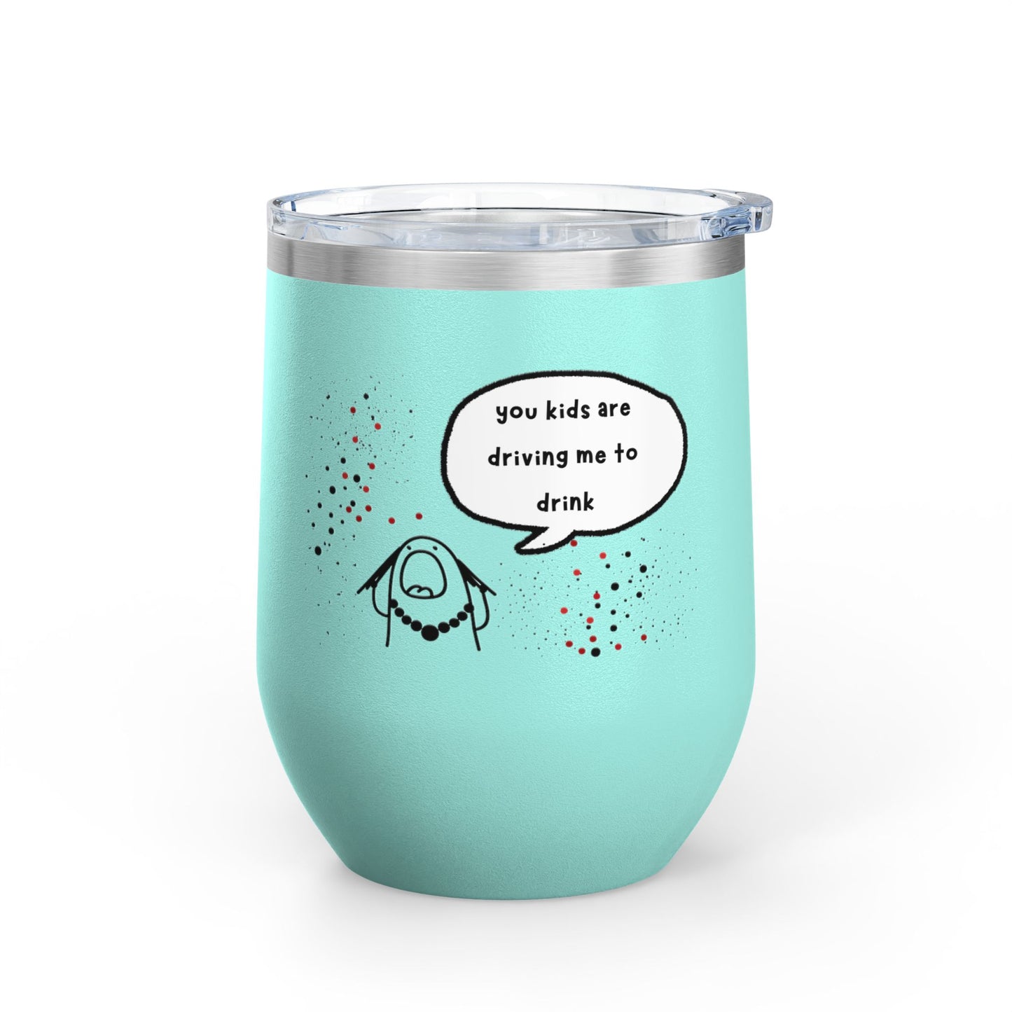 You Kids Are Driving Me To Drink! 12oz tumbler