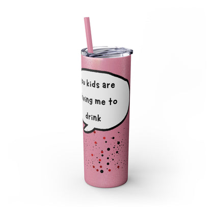 You Kids Are Driving Me To Drink! 20oz tumbler