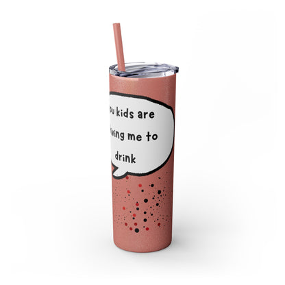 You Kids Are Driving Me To Drink! 20oz tumbler