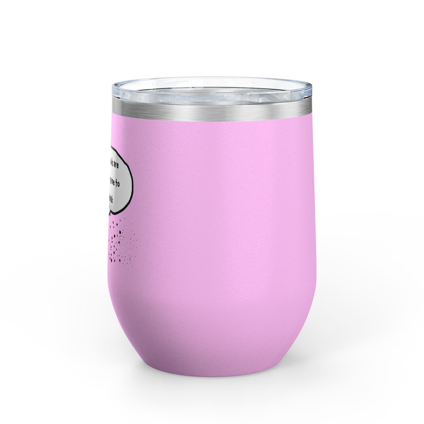 You Kids Are Driving Me To Drink! 12oz tumbler