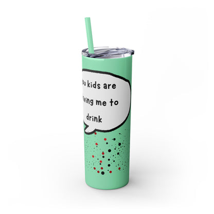 You Kids Are Driving Me To Drink! 20oz tumbler