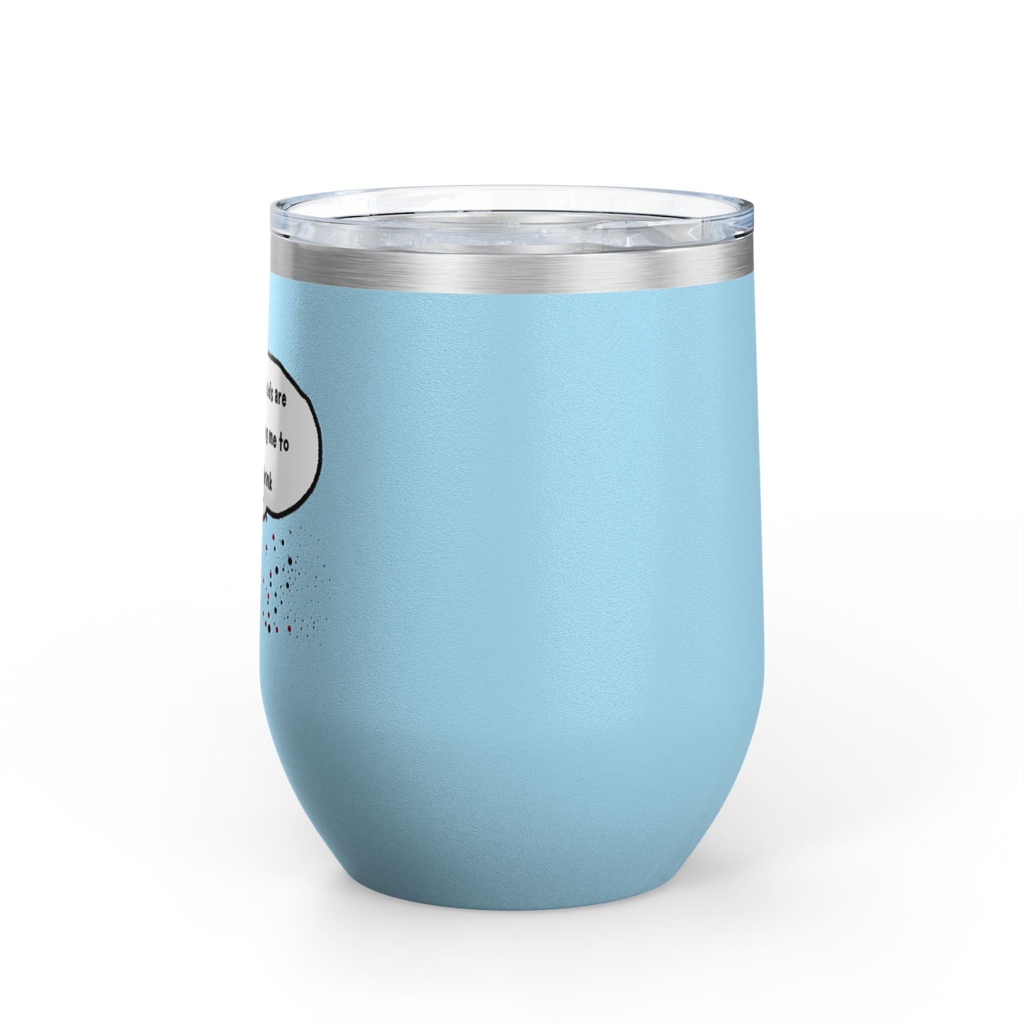 You Kids Are Driving Me To Drink! 12oz tumbler