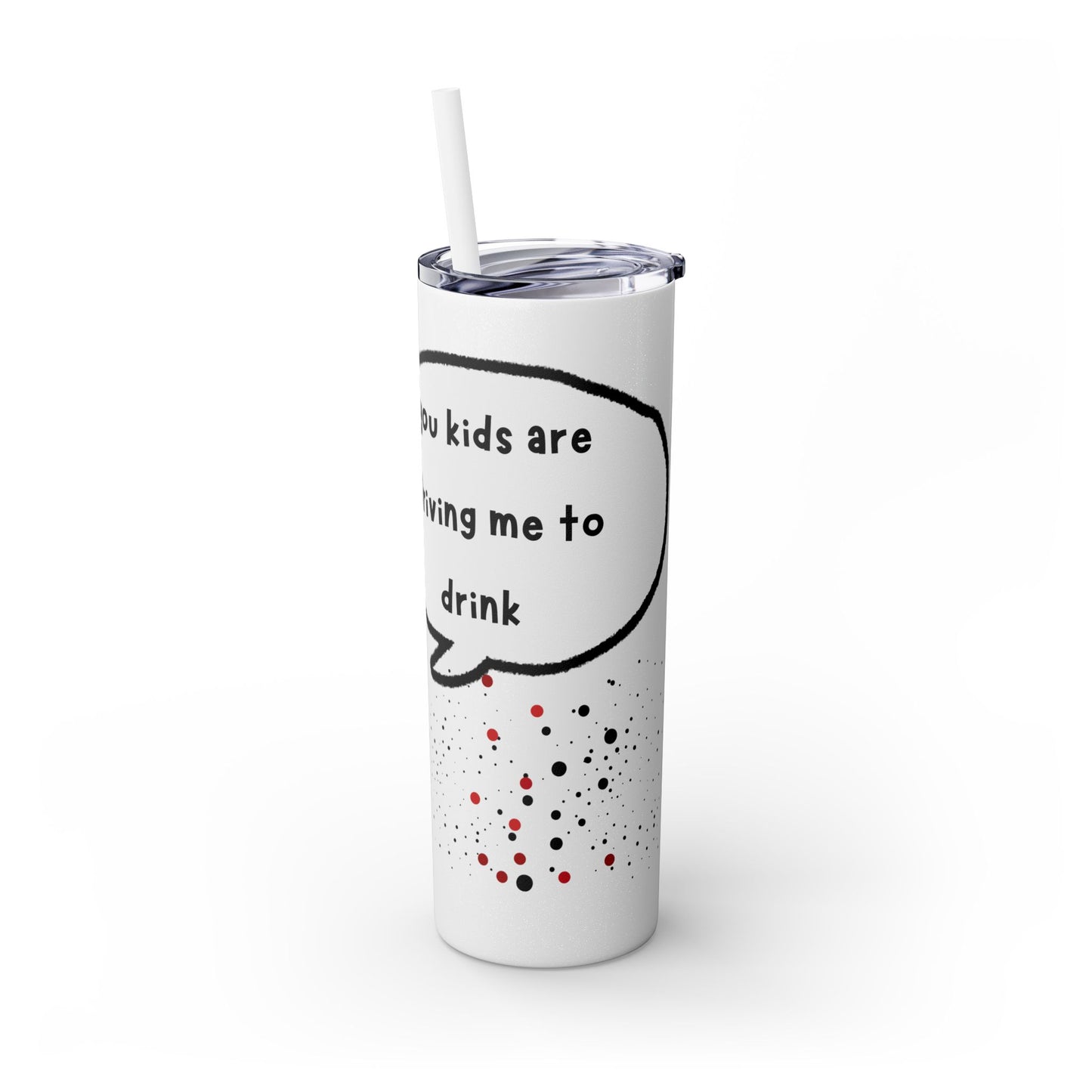 You Kids Are Driving Me To Drink! 20oz tumbler