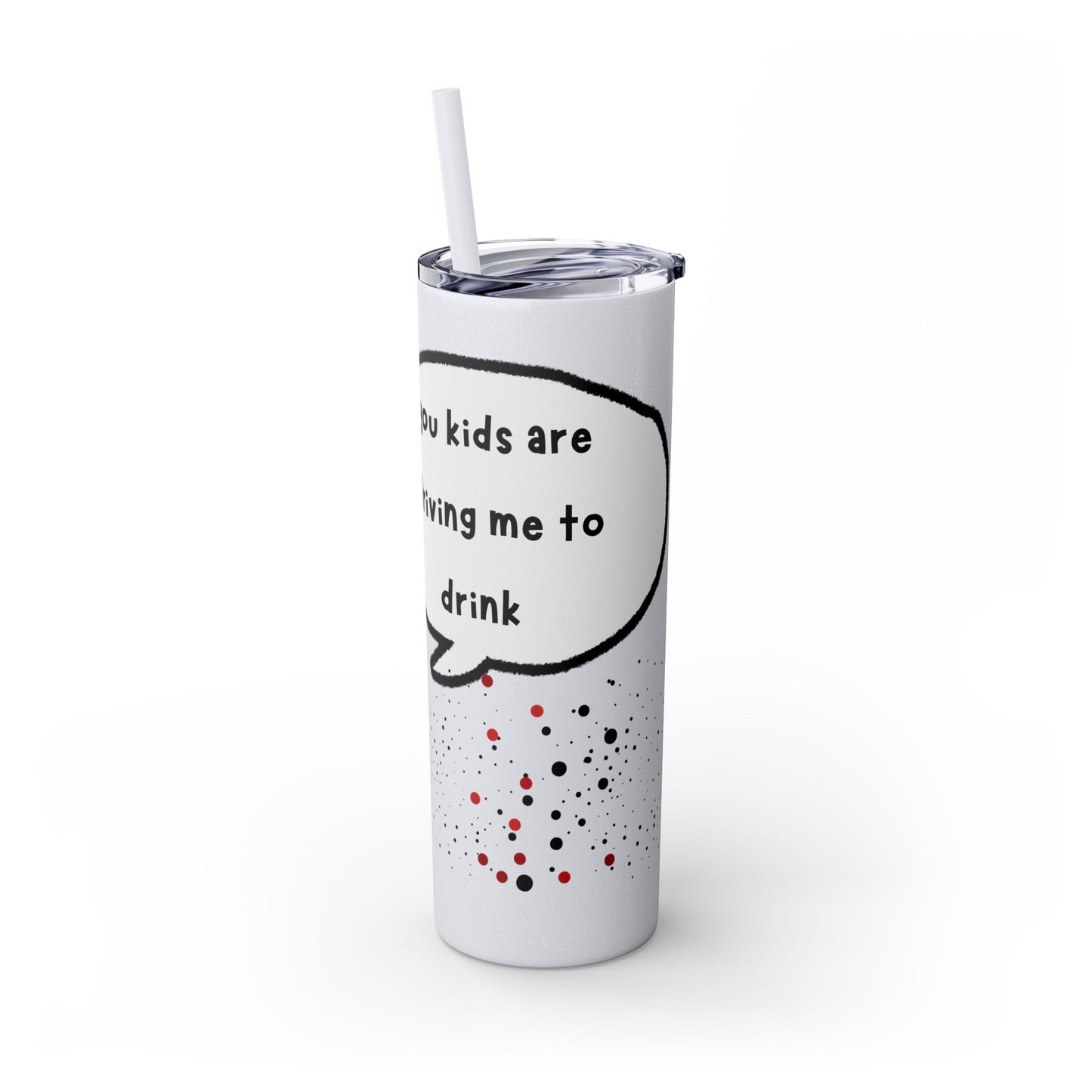 You Kids Are Driving Me To Drink! 20oz tumbler