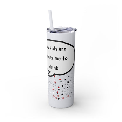 You Kids Are Driving Me To Drink! 20oz tumbler